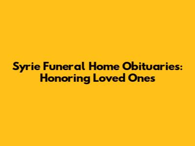 Syrie Funeral Home Obituaries: Honoring Loved Ones