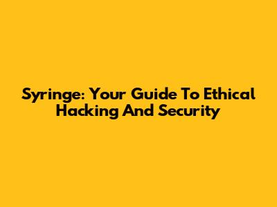 Syringe: Your Guide To Ethical Hacking And Security