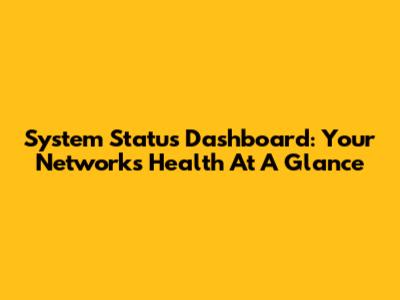 System Status Dashboard: Your Network's Health At A Glance