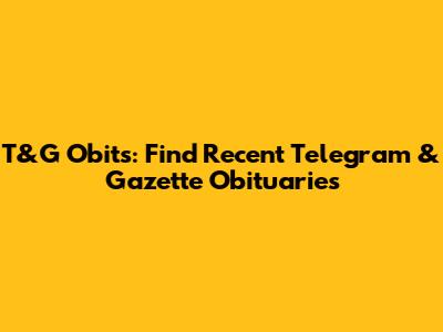 T&G Obits: Find Recent Telegram & Gazette Obituaries