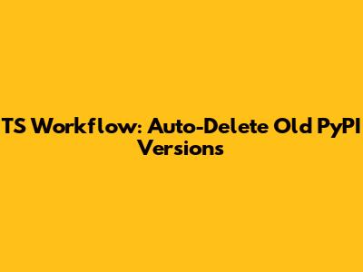 TS Workflow: Auto-Delete Old PyPI Versions