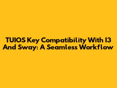 TUIOS Key Compatibility With I3 And Sway: A Seamless Workflow