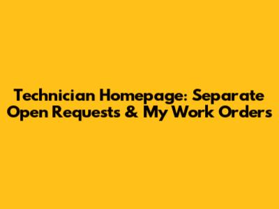 Technician Homepage: Separate Open Requests & My Work Orders