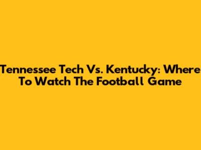 Tennessee Tech Vs. Kentucky: Where To Watch The Football Game