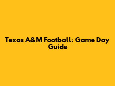 Texas A&M Football: Game Day Guide