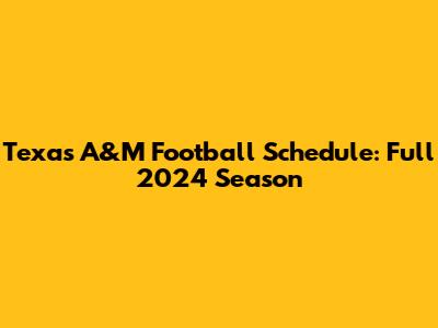Texas A&M Football Schedule: Full 2024 Season