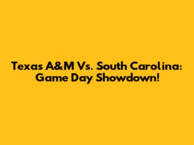 Texas A&M Vs. South Carolina: Game Day Showdown!