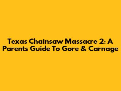 Texas Chainsaw Massacre 2: A Parent's Guide To Gore & Carnage