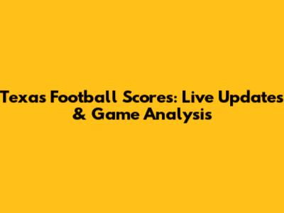 Texas Football Scores: Live Updates & Game Analysis