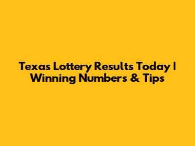 Texas Lottery Results Today | Winning Numbers & Tips