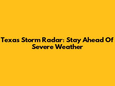Texas Storm Radar: Stay Ahead Of Severe Weather