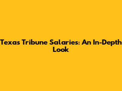 Texas Tribune Salaries: An In-Depth Look