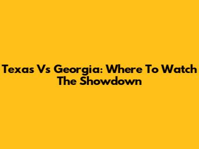 Texas Vs Georgia: Where To Watch The Showdown