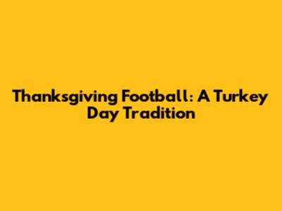 Thanksgiving Football: A Turkey Day Tradition