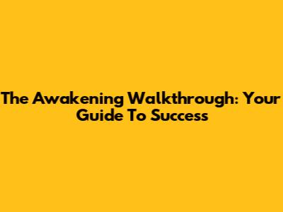 The Awakening Walkthrough: Your Guide To Success