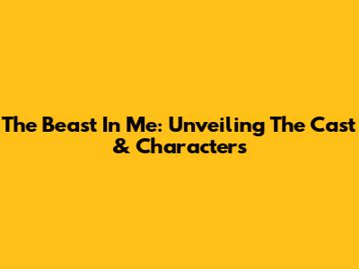 The Beast In Me: Unveiling The Cast & Characters