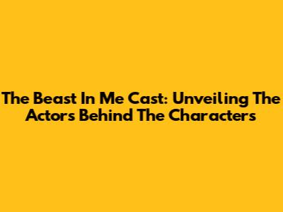 The Beast In Me Cast: Unveiling The Actors Behind The Characters
