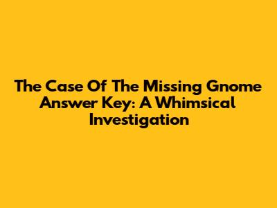 The Case Of The Missing Gnome Answer Key: A Whimsical Investigation