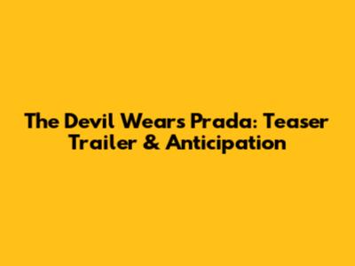 The Devil Wears Prada: Teaser Trailer & Anticipation