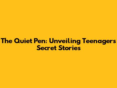 The Quiet Pen: Unveiling Teenagers' Secret Stories