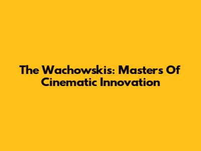 The Wachowskis: Masters Of Cinematic Innovation