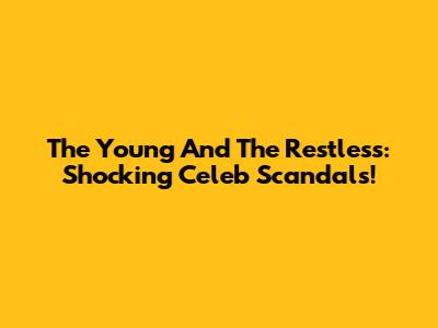 The Young And The Restless: Shocking Celeb Scandals!