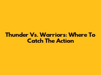 Thunder Vs. Warriors: Where To Catch The Action