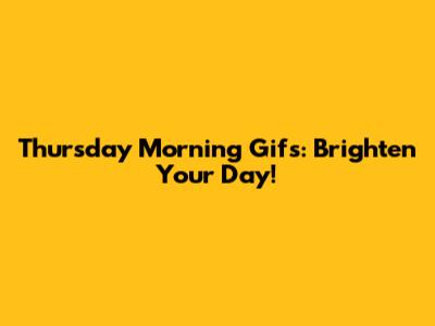 Thursday Morning Gifs: Brighten Your Day!