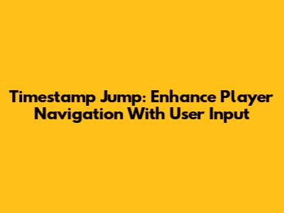 Timestamp Jump: Enhance Player Navigation With User Input