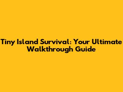 Tiny Island Survival: Your Ultimate Walkthrough Guide