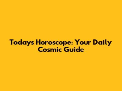 Today's Horoscope: Your Daily Cosmic Guide
