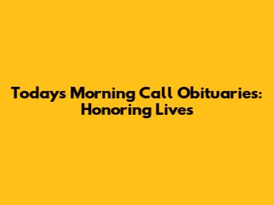 Today's Morning Call Obituaries: Honoring Lives