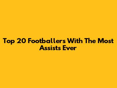 Top 20 Footballers With The Most Assists Ever