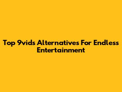 Top 9vids Alternatives For Endless Entertainment