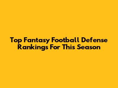 Top Fantasy Football Defense Rankings For This Season