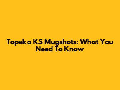Topeka KS Mugshots: What You Need To Know