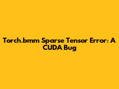 Torch.bmm Sparse Tensor Error: A CUDA Bug