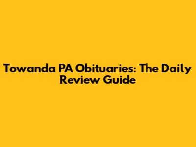 Towanda PA Obituaries: The Daily Review Guide