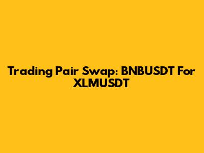 Trading Pair Swap: BNBUSDT For XLMUSDT