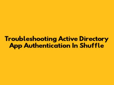 Troubleshooting Active Directory App Authentication In Shuffle