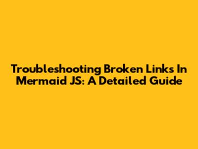 Troubleshooting Broken Links In Mermaid JS: A Detailed Guide