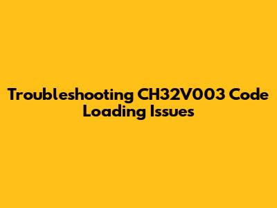 Troubleshooting CH32V003 Code Loading Issues