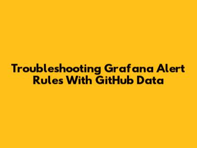 Troubleshooting Grafana Alert Rules With GitHub Data