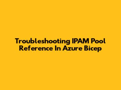 Troubleshooting IPAM Pool Reference In Azure Bicep
