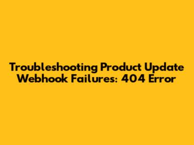 Troubleshooting Product Update Webhook Failures: 404 Error