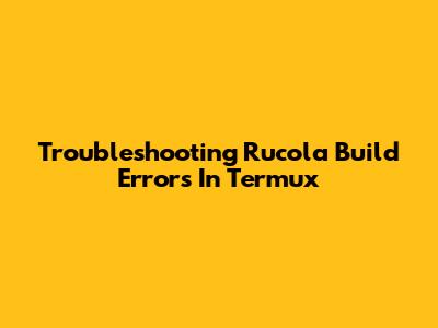 Troubleshooting Rucola Build Errors In Termux