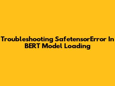 Troubleshooting SafetensorError In BERT Model Loading