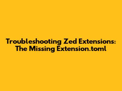 Troubleshooting Zed Extensions: The Missing Extension.toml