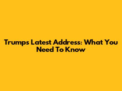 Trump's Latest Address: What You Need To Know