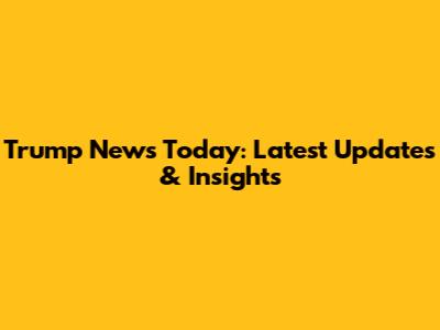 Trump News Today: Latest Updates & Insights